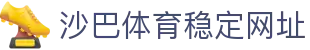 沙巴体育-沙巴官网-Saba Sport-专业体育媒体网站
